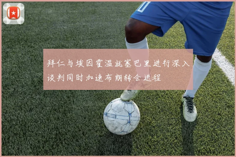 拜仁与埃因霍温就塞巴里进行深入谈判同时加速布朗转会进程